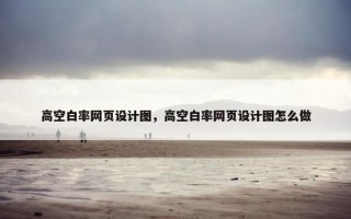 高空白率网页设计图，高空白率网页设计图怎么做