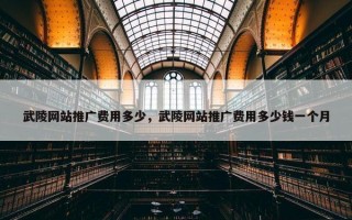 武陵网站推广费用多少，武陵网站推广费用多少钱一个月