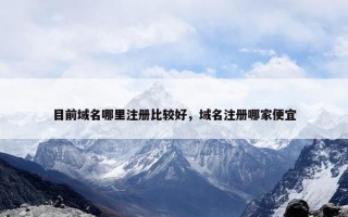 目前域名哪里注册比较好，域名注册哪家便宜