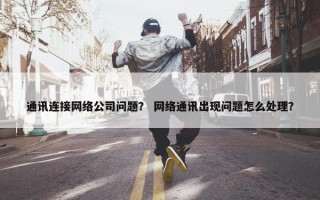 通讯连接网络公司问题？ 网络通讯出现问题怎么处理？