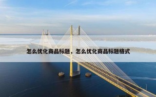 怎么优化商品标题，怎么优化商品标题格式