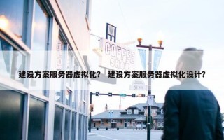 建设方案服务器虚拟化？ 建设方案服务器虚拟化设计？