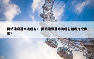 网站建设基本流程有？ 网站建设基本流程包括哪几个步骤？