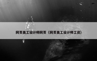 网页美工设计师网页（网页美工设计师工资）