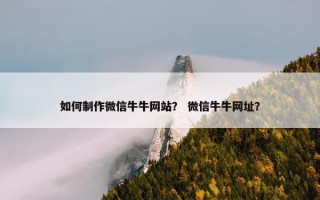 如何制作微信牛牛网站？ 微信牛牛网址？