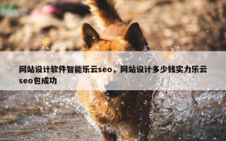 网站设计软件智能乐云seo，网站设计多少钱实力乐云seo包成功