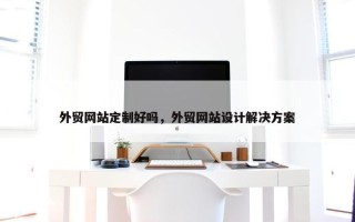 外贸网站定制好吗，外贸网站设计解决方案
