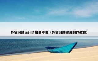 外贸网站设计价格贵不贵（外贸网站建设制作教程）