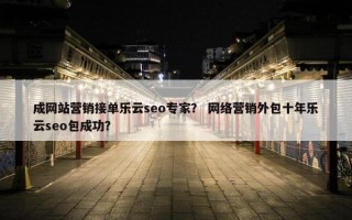 成网站营销接单乐云seo专家？ 网络营销外包十年乐云seo包成功？