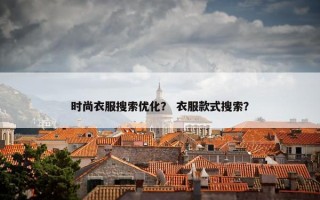 时尚衣服搜索优化？ 衣服款式搜索？