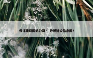云浮建设网站公司？ 云浮建设信息网？