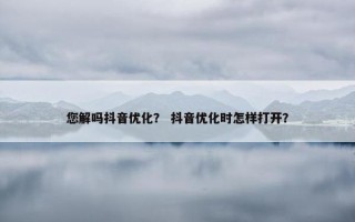 您解吗抖音优化？ 抖音优化时怎样打开？
