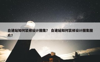 自建站如何装修设计图集？ 自建站如何装修设计图集图片？