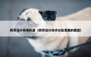网页设计将来机遇（网页设计技术以后发展的展望）