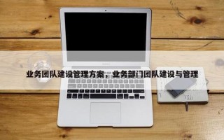 业务团队建设管理方案，业务部门团队建设与管理
