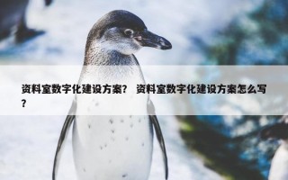 资料室数字化建设方案？ 资料室数字化建设方案怎么写？