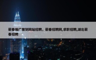 蕲春推广策划网站招聘，蕲春招聘网,求职招聘,湖北蕲春招聘