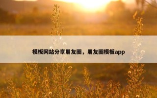 模板网站分享朋友圈，朋友圈模板app