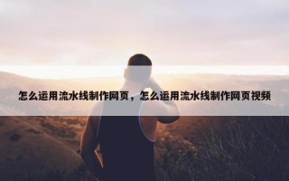 怎么运用流水线制作网页，怎么运用流水线制作网页视频