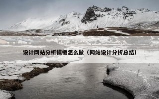 设计网站分析模板怎么做（网站设计分析总结）