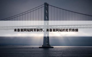 未备案网站网页制作，未备案网站的处罚依据