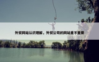 外贸网站认识理解，外贸公司的网站重不重要