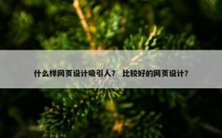 什么样网页设计吸引人？ 比较好的网页设计？
