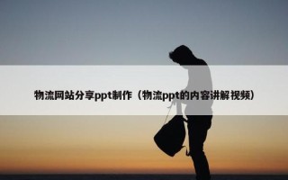 物流网站分享ppt制作（物流ppt的内容讲解视频）