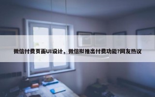 微信付费页面UI设计，微信拟推出付费功能?网友热议
