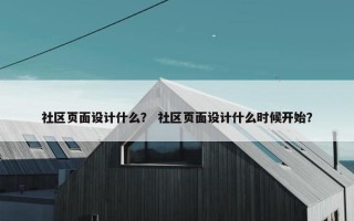 社区页面设计什么？ 社区页面设计什么时候开始？