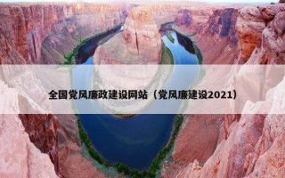 全国党风廉政建设网站（党风廉建设2021）