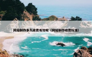 网站制作多久续费有效呢（网站制作收费标准）