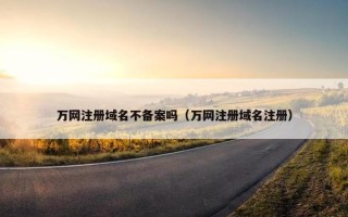 万网注册域名不备案吗（万网注册域名注册）
