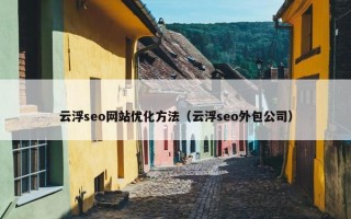 云浮seo网站优化方法（云浮seo外包公司）