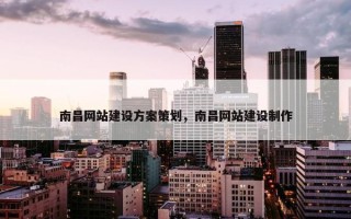 南昌网站建设方案策划，南昌网站建设制作