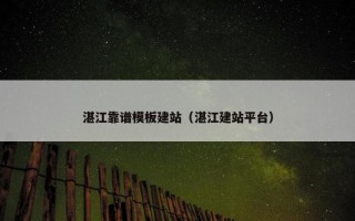 湛江靠谱模板建站（湛江建站平台）