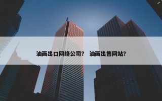 油画出口网络公司？ 油画出售网站？