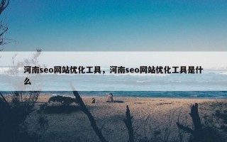 河南seo网站优化工具，河南seo网站优化工具是什么