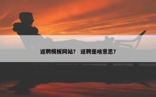 返聘模板网站？ 返聘是啥意思？