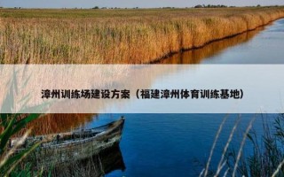 漳州训练场建设方案（福建漳州体育训练基地）