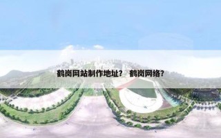 鹤岗网站制作地址？ 鹤岗网络？