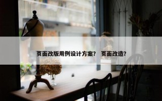 页面改版用例设计方案？ 页面改造？