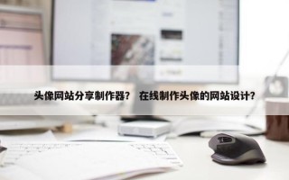 头像网站分享制作器？ 在线制作头像的网站设计？