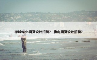 禅城web网页设计招聘？ 佛山网页设计招聘？