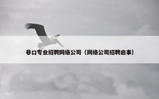 非口专业招聘网络公司（网络公司招聘启事）