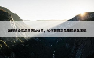 如何建设高品质网站体系，如何建设高品质网站体系呢