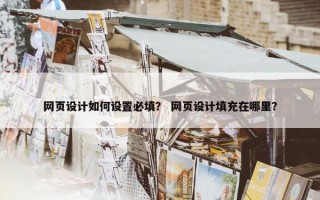 网页设计如何设置必填？ 网页设计填充在哪里？