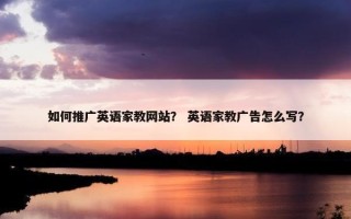 如何推广英语家教网站？ 英语家教广告怎么写？