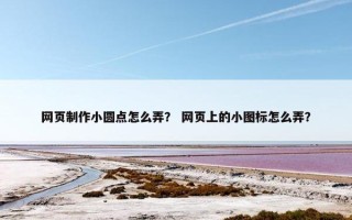 网页制作小圆点怎么弄？ 网页上的小图标怎么弄？