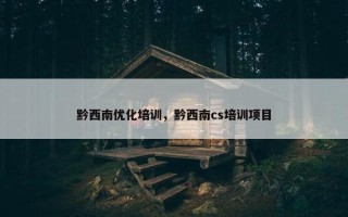 黔西南优化培训，黔西南cs培训项目